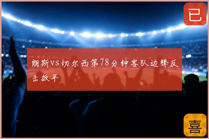 朗斯vs切尔西第78分钟客队边锋反击扳平