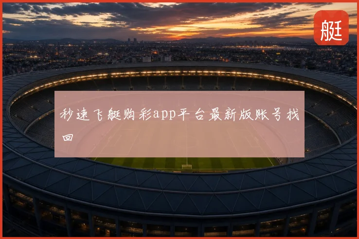 秒速飞艇购彩app平台最新版账号找回