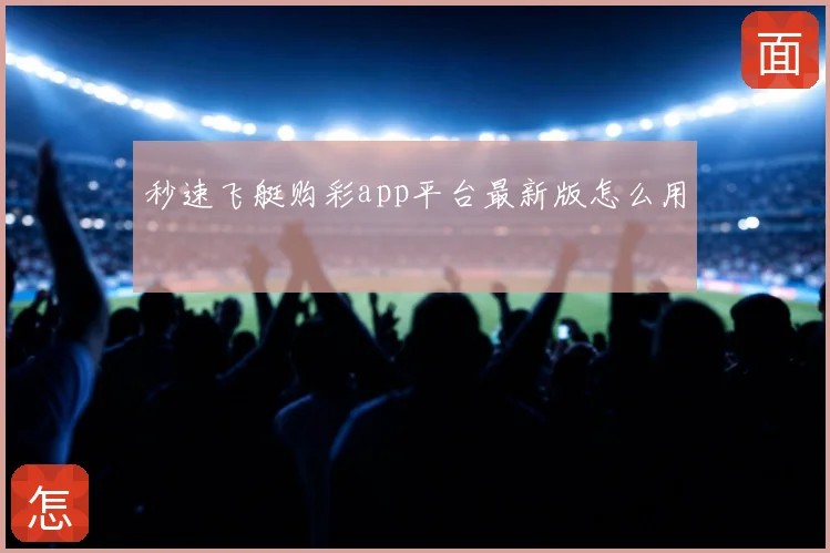 秒速飞艇购彩app平台最新版怎么用